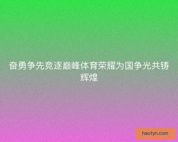 奋勇争先竞逐巅峰体育荣耀为国争光共铸辉煌