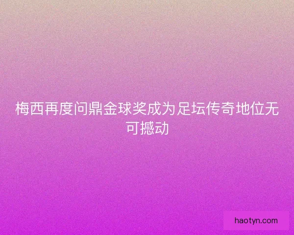 梅西再度问鼎金球奖成为足坛传奇地位无可撼动
