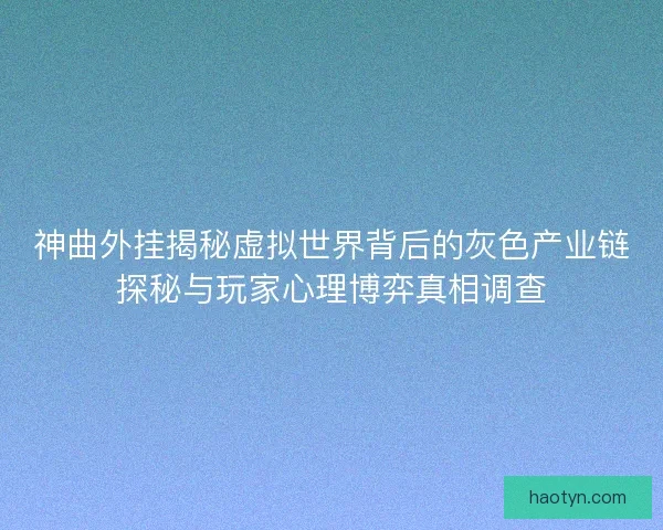 神曲外挂揭秘虚拟世界背后的灰色产业链探秘与玩家心理博弈真相调查 神曲外挂揭秘虚拟世界背后的灰色产业链探秘与玩家心理博弈真相调查