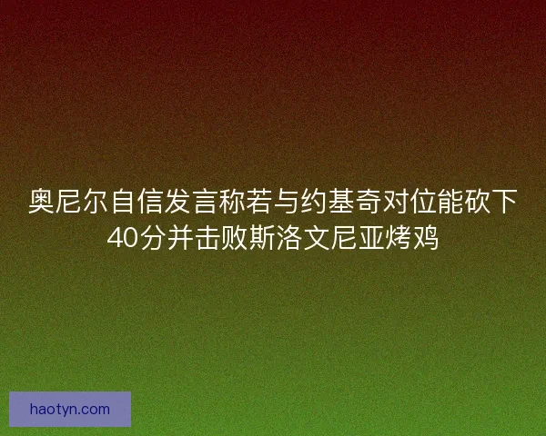 奥尼尔自信发言称若与约基奇对位能砍下40分并击败斯洛文尼亚烤鸡 奥尼尔自信发言称若与约基奇对位能砍下40分并击败斯洛文尼亚烤鸡