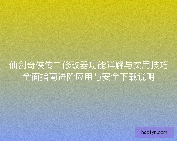仙剑奇侠传二修改器功能详解与实用技巧全面指南进阶应用与安全下载说明 仙剑奇侠传二修改器功能详解与实用技巧全面指南进阶应用与安全下载说明